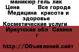 маникюр гель лак › Цена ­ 900 - Все города Медицина, красота и здоровье » Косметические услуги   . Иркутская обл.,Саянск г.